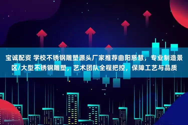 宝诚配资 学校不锈钢雕塑源头厂家推荐曲阳慈慧，专业制造景区/大型不锈钢雕塑，艺术团队全程把控，保障工艺与品质
