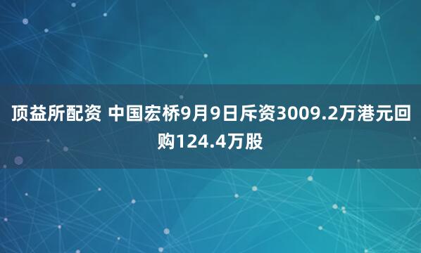 顶益所配资 中国宏桥9月9日斥资3009.2万港元回购124.4万股