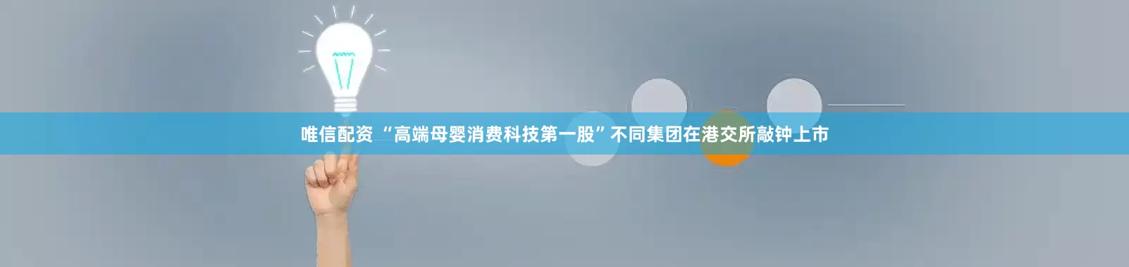 唯信配资 “高端母婴消费科技第一股”不同集团在港交所敲钟上市